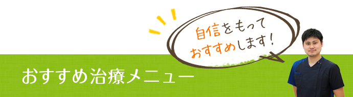 おすすめ治療メニュー 自信をもっておすすめします！