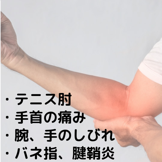 テニス肘、手首の痛み、腕・手のしびれ、バネ指、腱鞘炎、など手や腕の症状。